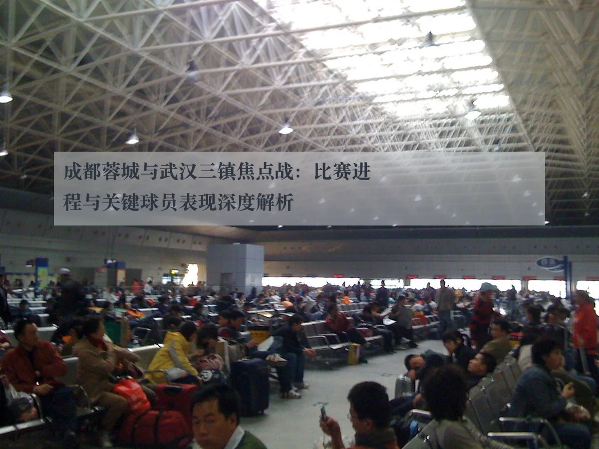 成都蓉城与武汉三镇焦点战：比赛进程与关键球员表现深度解析