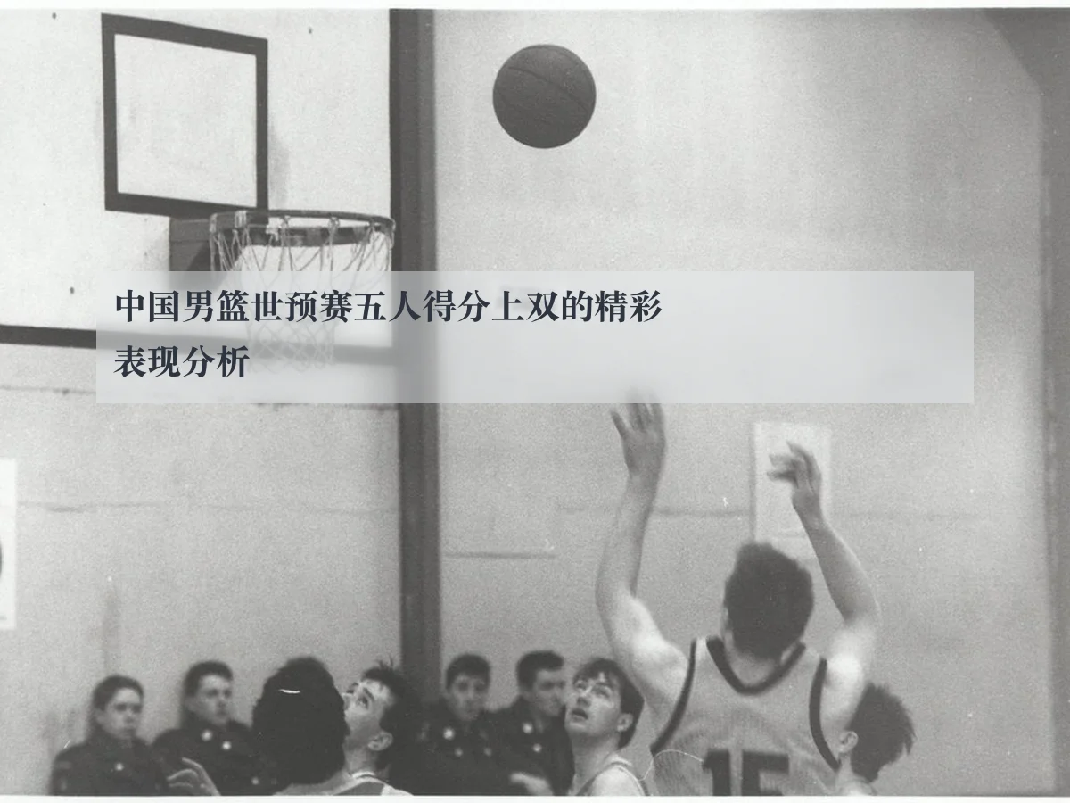 中国男篮世预赛五人得分上双的精彩表现分析